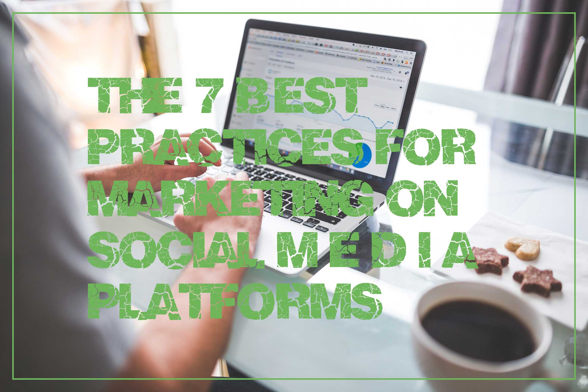 The 7 Best Practices for Marketing on Social Media Platforms